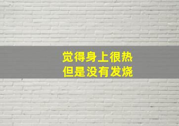 觉得身上很热 但是没有发烧